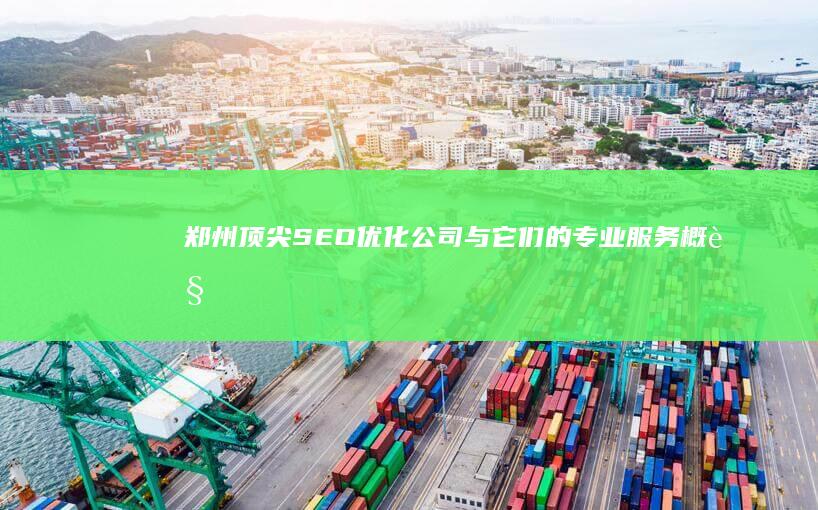 郑州顶尖SEO优化公司与它们的专业服务概览