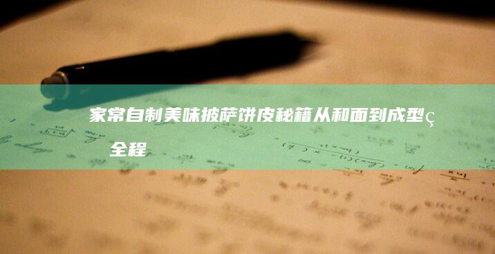 家常自制美味披萨饼皮秘籍：从和面到成型的全程指导